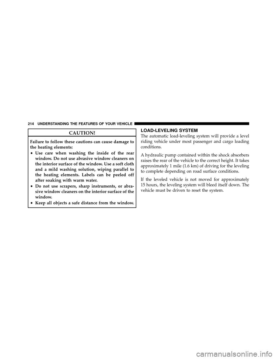 DODGE GRAND CARAVAN 2010 5.G Owners Manual 
CAUTION!
Failure to follow these cautions can cause damage to
the heating elements:
•Use care when washing the inside of the rear
window. Do not use abrasive window cleaners on
the interior surface