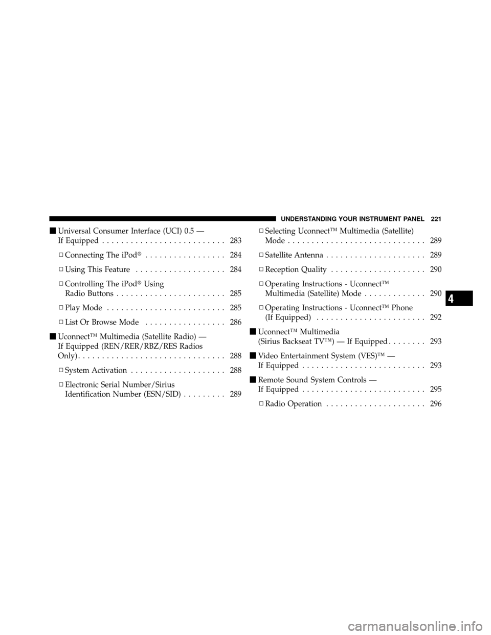 DODGE GRAND CARAVAN 2010 5.G User Guide 
Universal Consumer Interface (UCI) 0.5 —
If Equipped .......................... 283
▫ Connecting The iPod ................. 284
▫ Using This Feature ................... 284
▫ Controlling Th