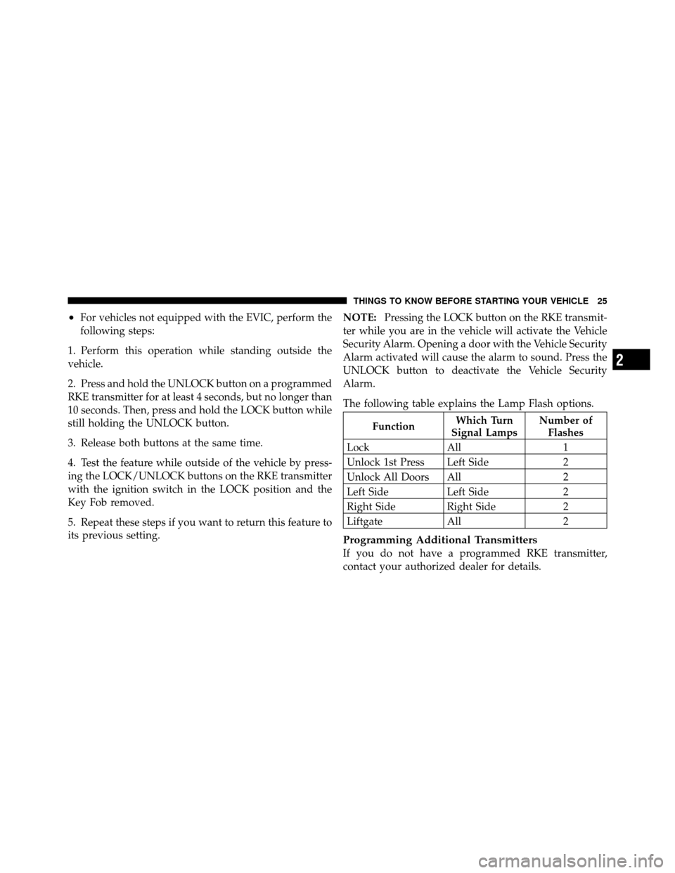 DODGE GRAND CARAVAN 2010 5.G Owners Manual 
•For vehicles not equipped with the EVIC, perform the
following steps:
1. Perform this operation while standing outside the
vehicle.
2. Press and hold the UNLOCK button on a programmed
RKE transmit