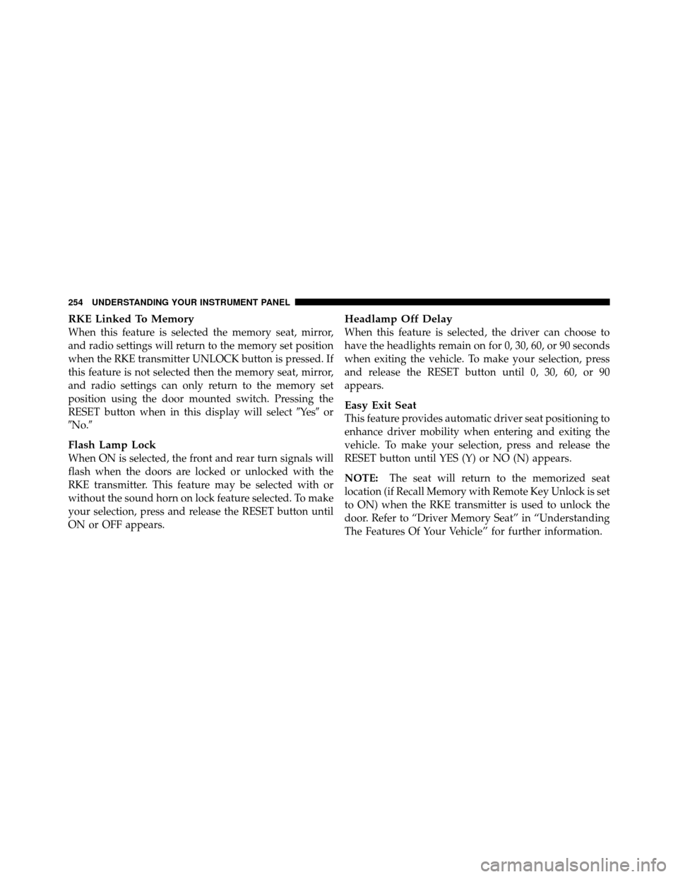 DODGE GRAND CARAVAN 2010 5.G Owners Manual 
RKE Linked To Memory
When this feature is selected the memory seat, mirror,
and radio settings will return to the memory set position
when the RKE transmitter UNLOCK button is pressed. If
this featur