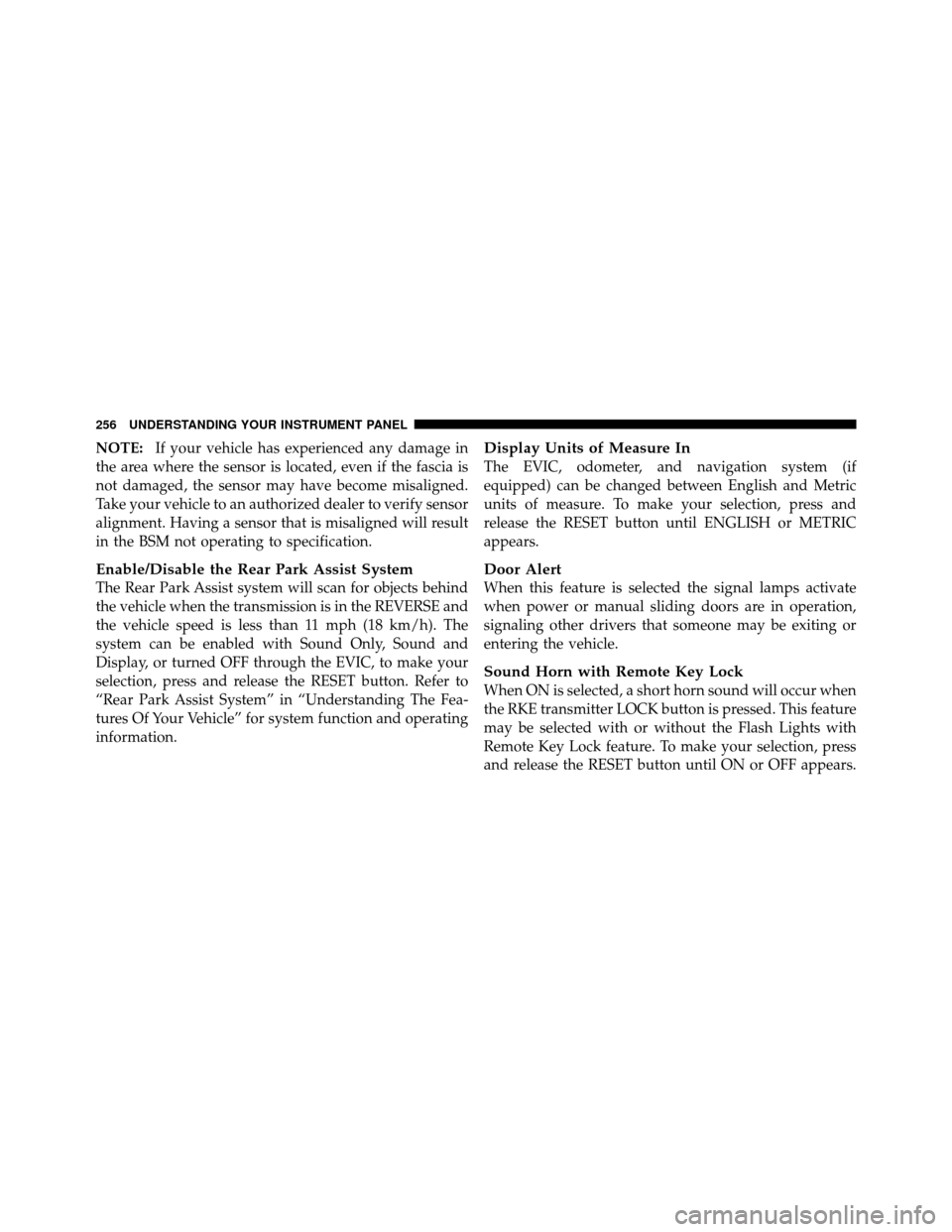 DODGE GRAND CARAVAN 2010 5.G Owners Manual
NOTE:If your vehicle has experienced any damage in
the area where the sensor is located, even if the fascia is
not damaged, the sensor may have become misaligned.
Take your vehicle to an authorized d DODGE GRAND CARAVAN 2010 5.G Owners Manual
NOTE:If your vehicle has experienced any damage in
the area where the sensor is located, even if the fascia is
not damaged, the sensor may have become misaligned.
Take your vehicle to an authorized d