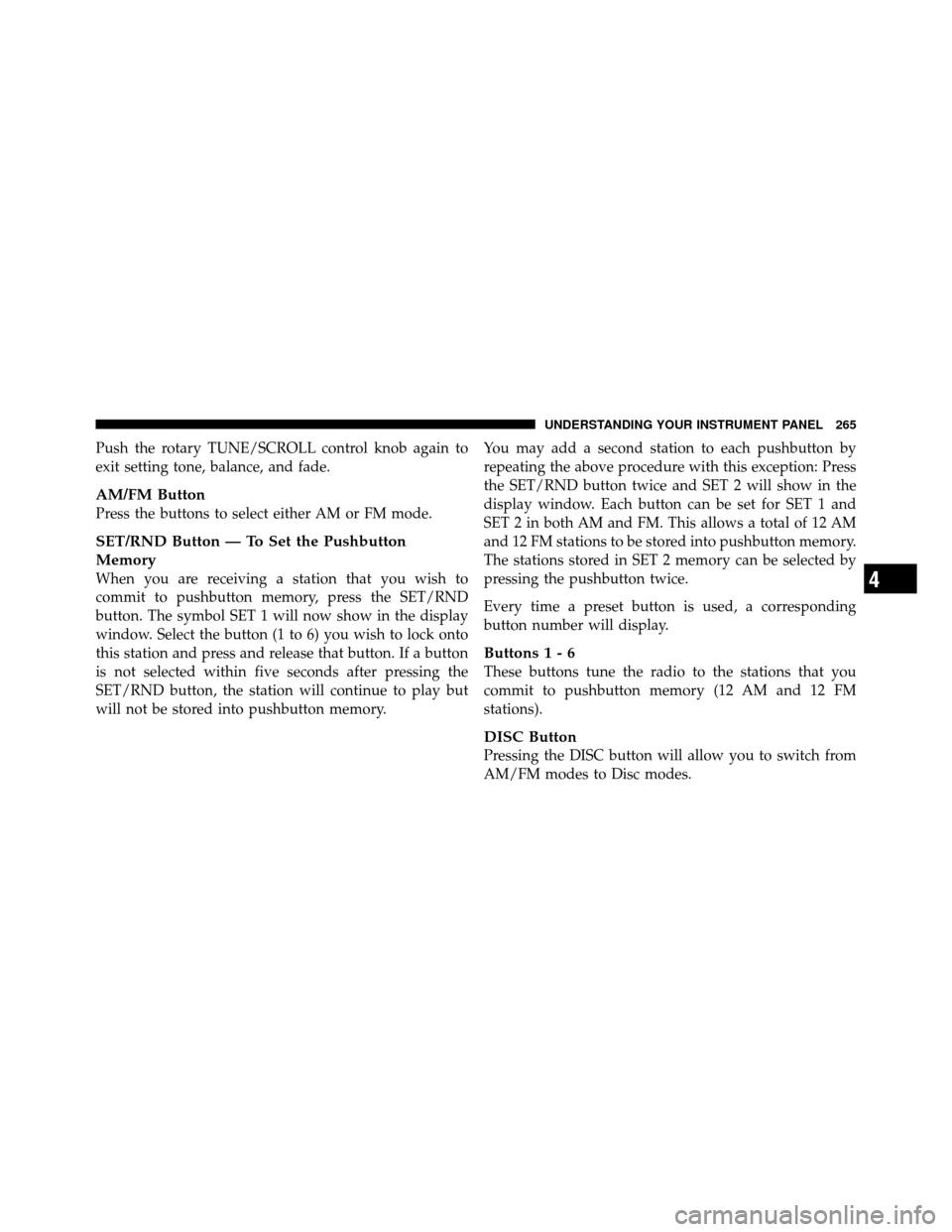 DODGE GRAND CARAVAN 2010 5.G Owners Guide 
Push the rotary TUNE/SCROLL control knob again to
exit setting tone, balance, and fade.
AM/FM Button
Press the buttons to select either AM or FM mode.
SET/RND Button — To Set the Pushbutton
Memory
