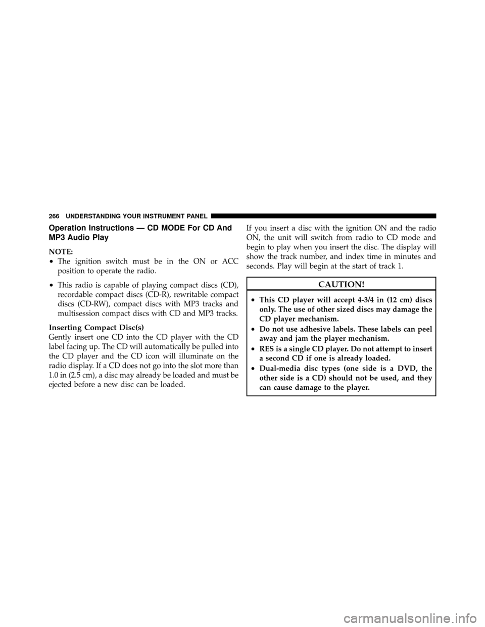 DODGE GRAND CARAVAN 2010 5.G Owners Guide 
Operation Instructions — CD MODE For CD And
MP3 Audio Play
NOTE:
•The ignition switch must be in the ON or ACC
position to operate the radio.
•This radio is capable of playing compact discs (CD