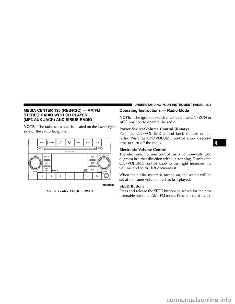 DODGE GRAND CARAVAN 2010 5.G Owners Guide 
MEDIA CENTER 130 (RES/RSC) — AM/FM
STEREO RADIO WITH CD PLAYER
(MP3 AUX JACK) AND SIRIUS RADIO
NOTE:The radio sales code is located on the lower right
side of the radio faceplate.
Operating Instruc