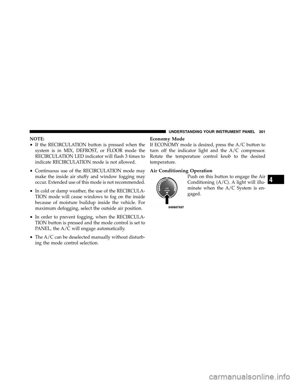 DODGE GRAND CARAVAN 2010 5.G Owners Manual
NOTE:
•If the RECIRCULATION button is pressed when the
system is in MIX, DEFROST, or FLOOR mode the
RECIRCULATION LED indicator will flash 3 times to
indicate RECIRCULATION mode is not allowed.
• DODGE GRAND CARAVAN 2010 5.G Owners Manual
NOTE:
•If the RECIRCULATION button is pressed when the
system is in MIX, DEFROST, or FLOOR mode the
RECIRCULATION LED indicator will flash 3 times to
indicate RECIRCULATION mode is not allowed.
•