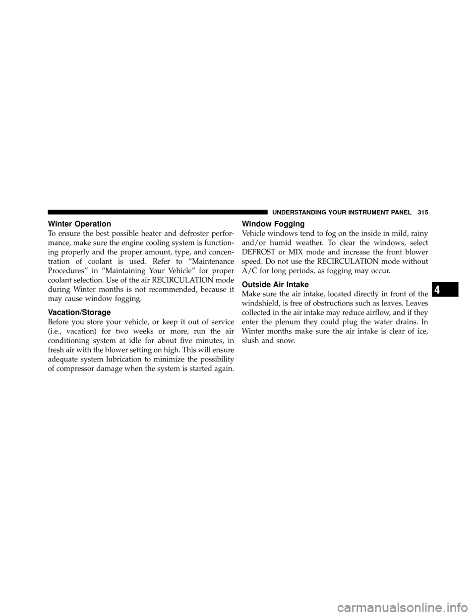 DODGE GRAND CARAVAN 2010 5.G Owners Manual 
Winter Operation
To ensure the best possible heater and defroster perfor-
mance, make sure the engine cooling system is function-
ing properly and the proper amount, type, and concen-
tration of cool