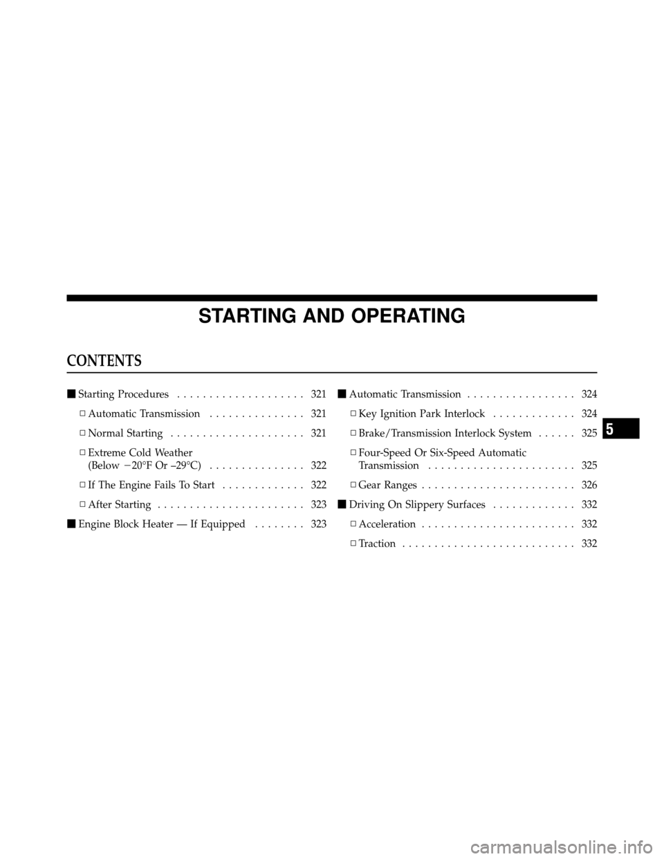 DODGE GRAND CARAVAN 2010 5.G Owners Manual 
STARTING AND OPERATING
CONTENTS
Starting Procedures .................... 321
▫ Automatic Transmission ............... 321
▫ Normal Starting ..................... 321
▫ Extreme Cold Weather
(Be