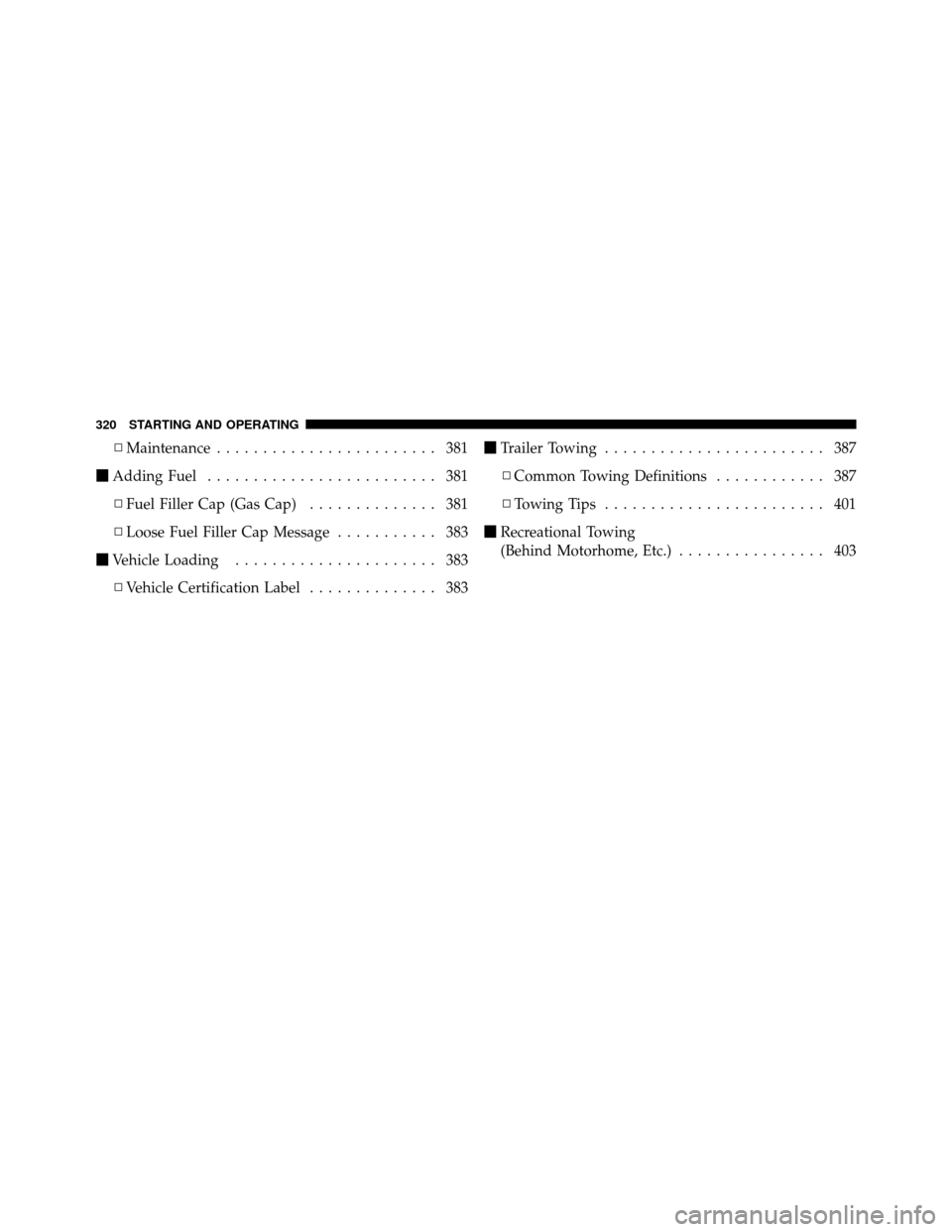 DODGE GRAND CARAVAN 2010 5.G Owners Manual 
▫Maintenance ........................ 381
 Adding Fuel ......................... 381
▫ Fuel Filler Cap (Gas Cap) .............. 381
▫ Loose Fuel Filler Cap Message ........... 383
 Vehicle Lo