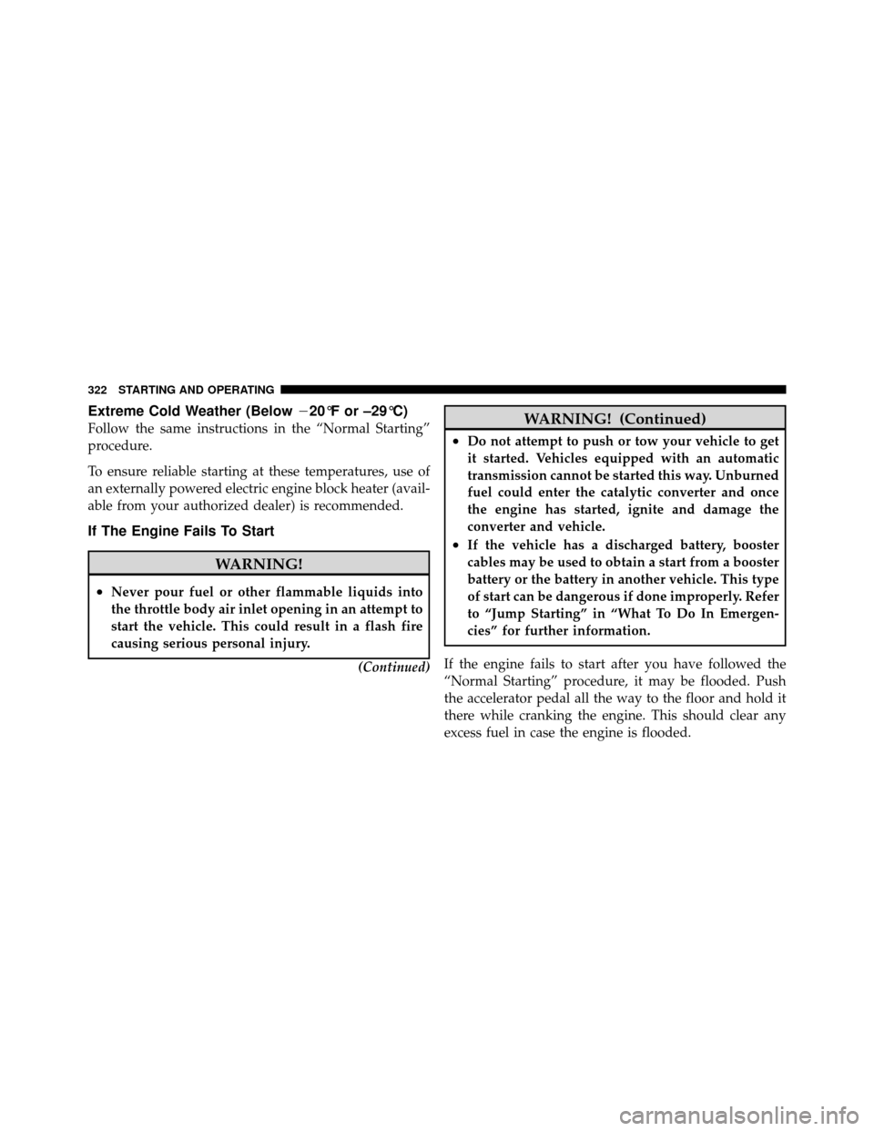 DODGE GRAND CARAVAN 2010 5.G Owners Manual 
Extreme Cold Weather (Below20°F or –29°C)
Follow the same instructions in the “Normal Starting”
procedure.
To ensure reliable starting at these temperatures, use of
an externally powered ele