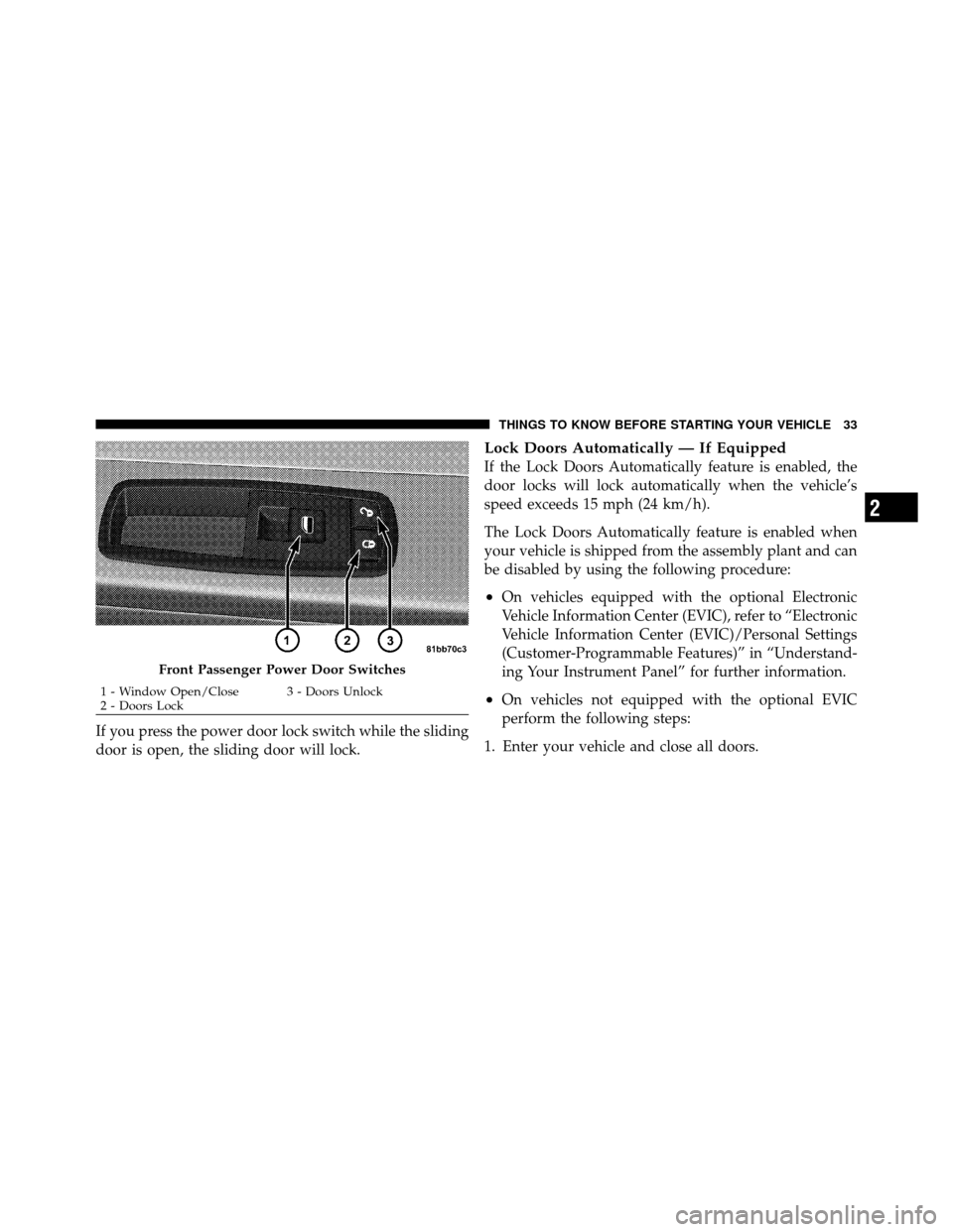 DODGE GRAND CARAVAN 2010 5.G Owners Manual 
If you press the power door lock switch while the sliding
door is open, the sliding door will lock.
Lock Doors Automatically — If Equipped
If the Lock Doors Automatically feature is enabled, the
do