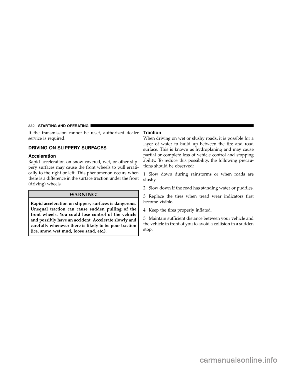 DODGE GRAND CARAVAN 2010 5.G Owners Manual
If the transmission cannot be reset, authorized dealer
service is required.
DRIVING ON SLIPPERY SURFACES
Acceleration
Rapid acceleration on snow covered, wet, or other slip-
pery surfaces may cause t DODGE GRAND CARAVAN 2010 5.G Owners Manual
If the transmission cannot be reset, authorized dealer
service is required.
DRIVING ON SLIPPERY SURFACES
Acceleration
Rapid acceleration on snow covered, wet, or other slip-
pery surfaces may cause t