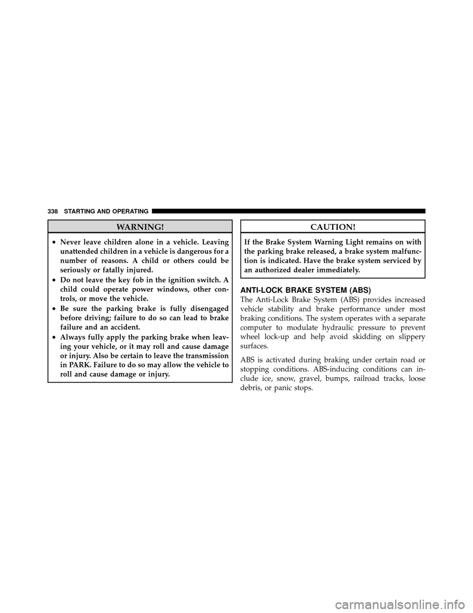 DODGE GRAND CARAVAN 2010 5.G Owners Manual 
WARNING!
•Never leave children alone in a vehicle. Leaving
unattended children in a vehicle is dangerous for a
number of reasons. A child or others could be
seriously or fatally injured.
•Do not 