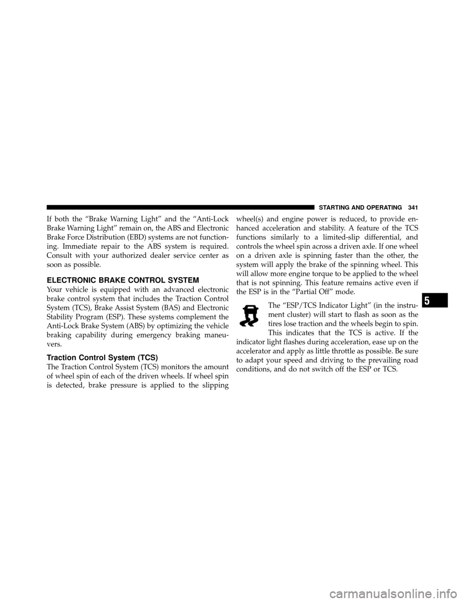 DODGE GRAND CARAVAN 2010 5.G User Guide 
If both the “Brake Warning Light” and the “Anti-Lock
Brake Warning Light” remain on, the ABS and Electronic
Brake Force Distribution (EBD) systems are not function-
ing. Immediate repair to t