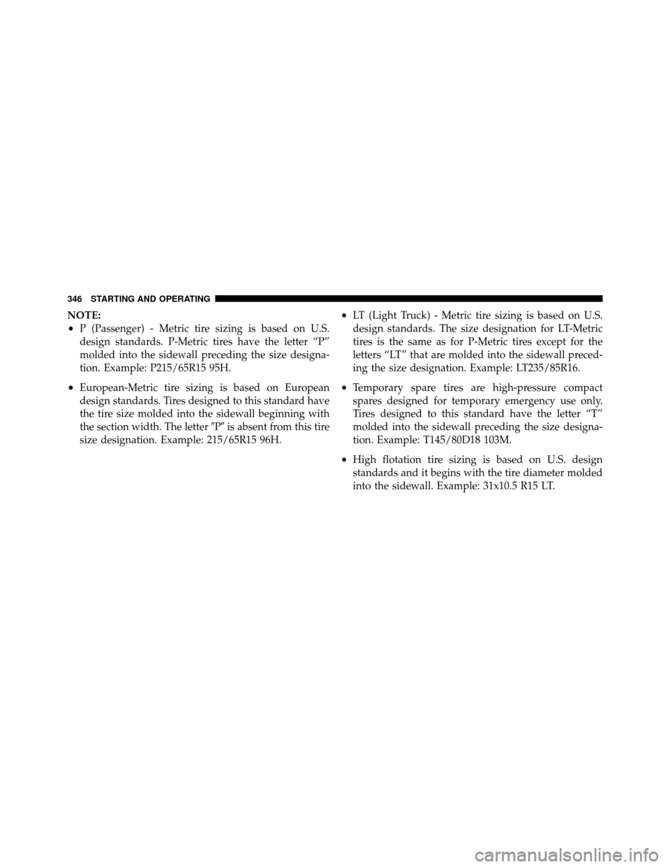 DODGE GRAND CARAVAN 2010 5.G Owners Manual 
NOTE:
•P (Passenger) - Metric tire sizing is based on U.S.
design standards. P-Metric tires have the letter “P”
molded into the sidewall preceding the size designa-
tion. Example: P215/65R15 95