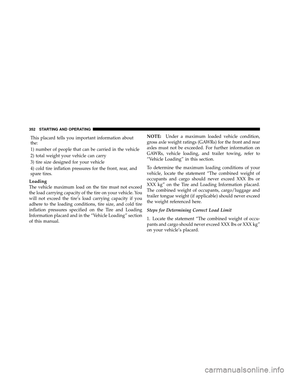 DODGE GRAND CARAVAN 2010 5.G Owners Manual 
This placard tells you important information about
the:
1) number of people that can be carried in the vehicle
2) total weight your vehicle can carry
3) tire size designed for your vehicle
4) cold ti