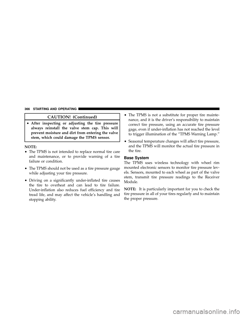 DODGE GRAND CARAVAN 2010 5.G Owners Manual 
CAUTION! (Continued)
•After inspecting or adjusting the tire pressure
always reinstall the valve stem cap. This will
prevent moisture and dirt from entering the valve
stem, which could damage the T