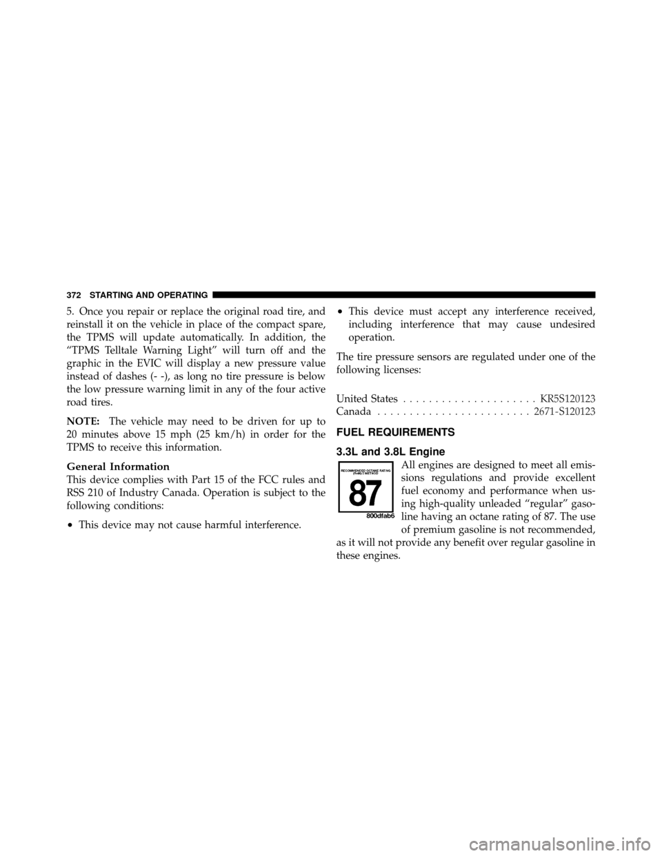 DODGE GRAND CARAVAN 2010 5.G User Guide 
5. Once you repair or replace the original road tire, and
reinstall it on the vehicle in place of the compact spare,
the TPMS will update automatically. In addition, the
“TPMS Telltale Warning Ligh