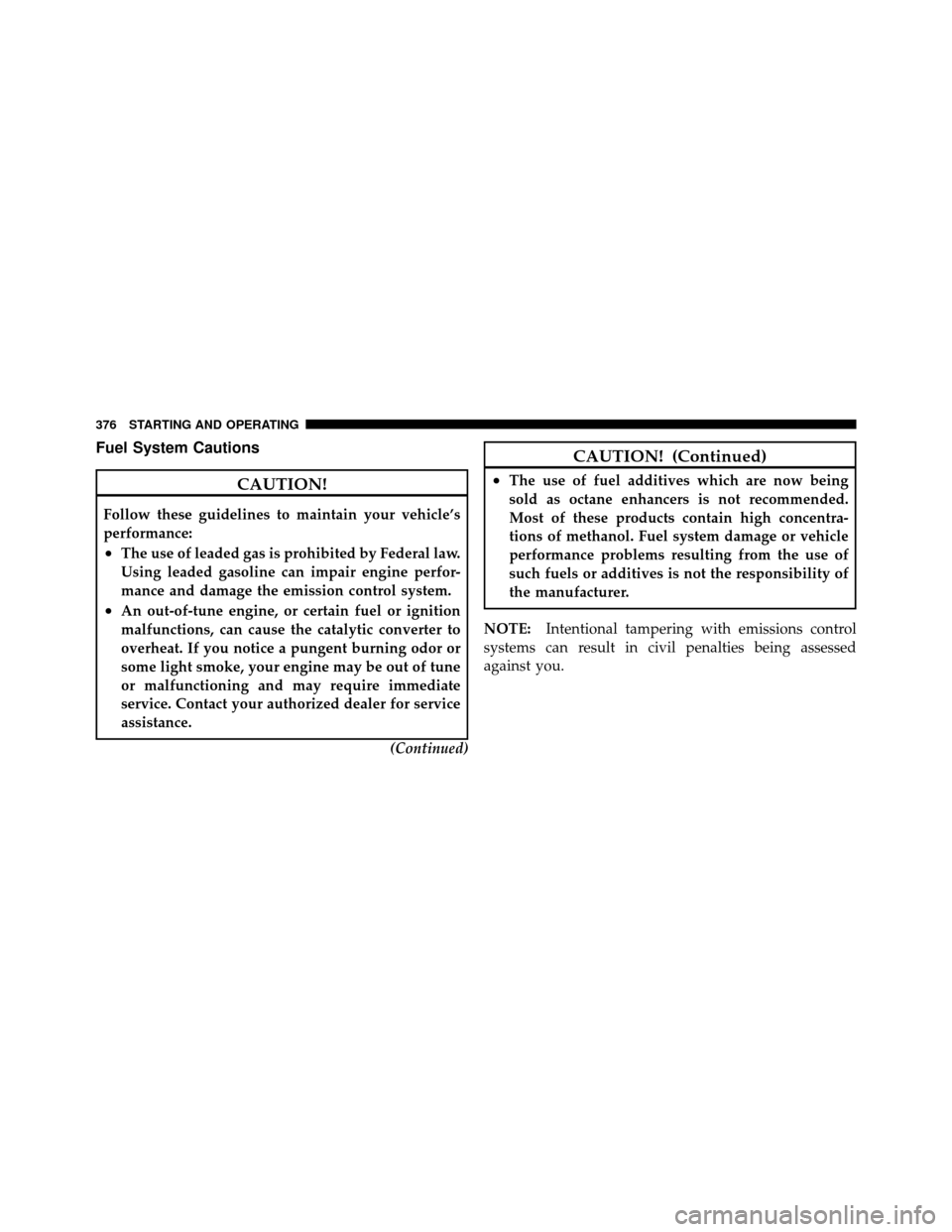 DODGE GRAND CARAVAN 2010 5.G Owners Manual 
Fuel System Cautions
CAUTION!
Follow these guidelines to maintain your vehicle’s
performance:
•The use of leaded gas is prohibited by Federal law.
Using leaded gasoline can impair engine perfor-
