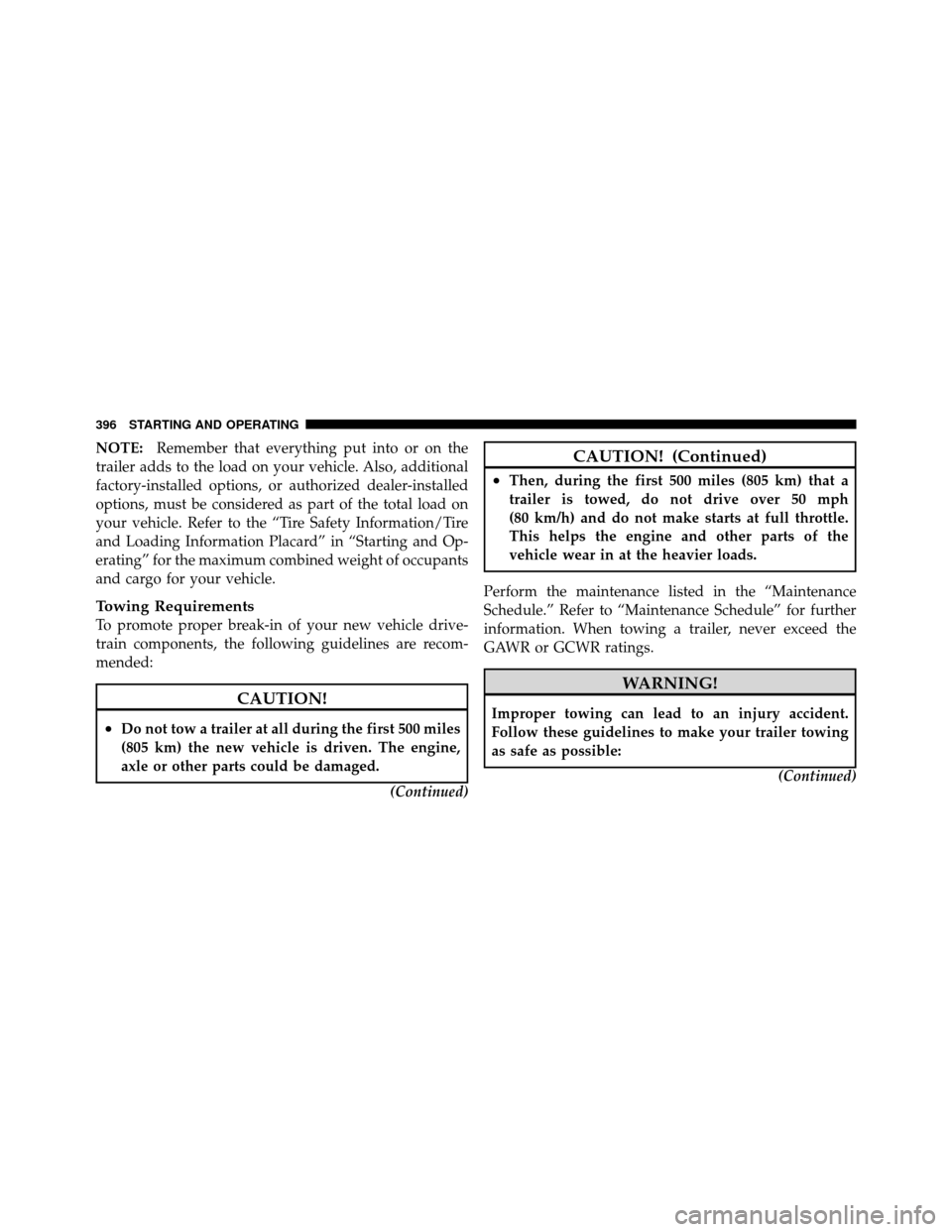 DODGE GRAND CARAVAN 2010 5.G Owners Manual 
NOTE:Remember that everything put into or on the
trailer adds to the load on your vehicle. Also, additional
factory-installed options, or authorized dealer-installed
options, must be considered as pa