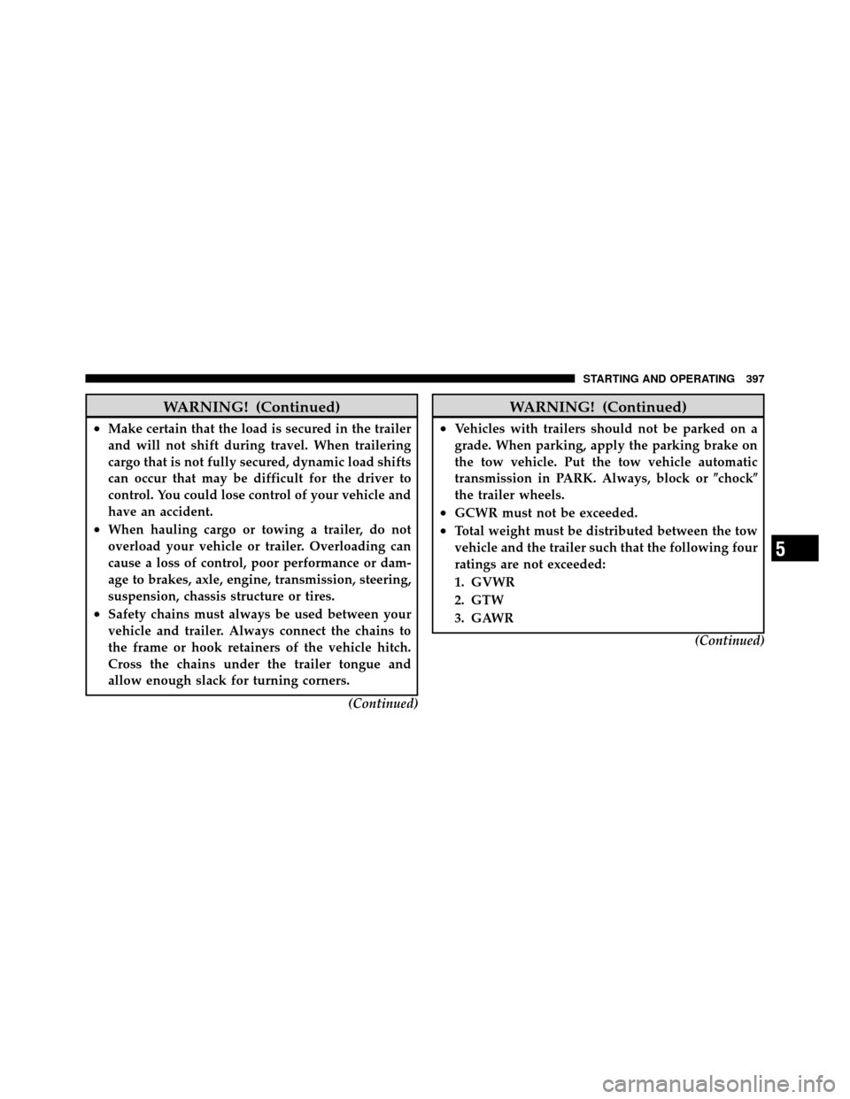 DODGE GRAND CARAVAN 2010 5.G Owners Manual 
WARNING! (Continued)
•Make certain that the load is secured in the trailer
and will not shift during travel. When trailering
cargo that is not fully secured, dynamic load shifts
can occur that may 