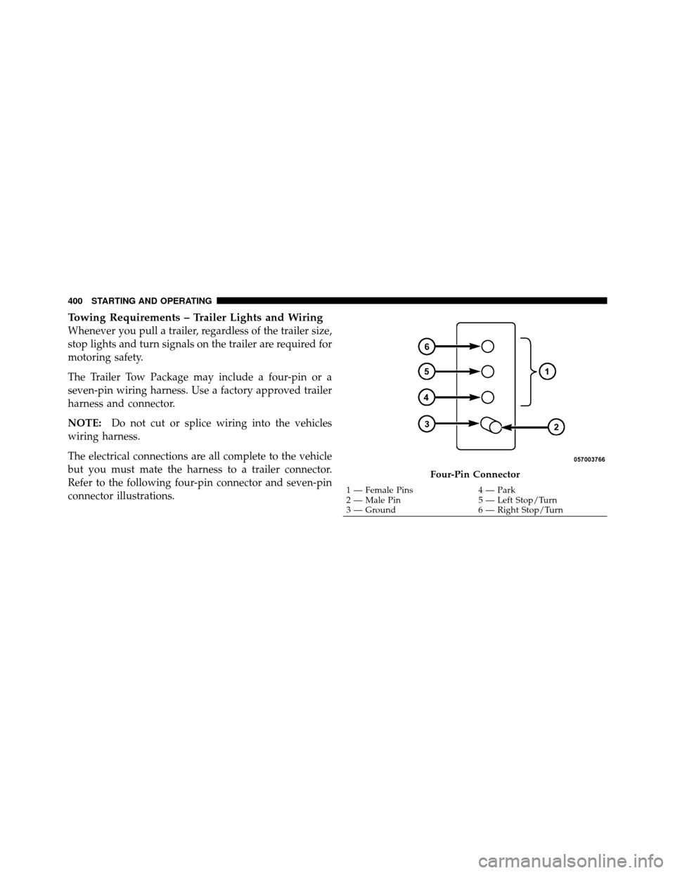 DODGE GRAND CARAVAN 2010 5.G Owners Manual 
Towing Requirements – Trailer Lights and Wiring
Whenever you pull a trailer, regardless of the trailer size,
stop lights and turn signals on the trailer are required for
motoring safety.
The Traile