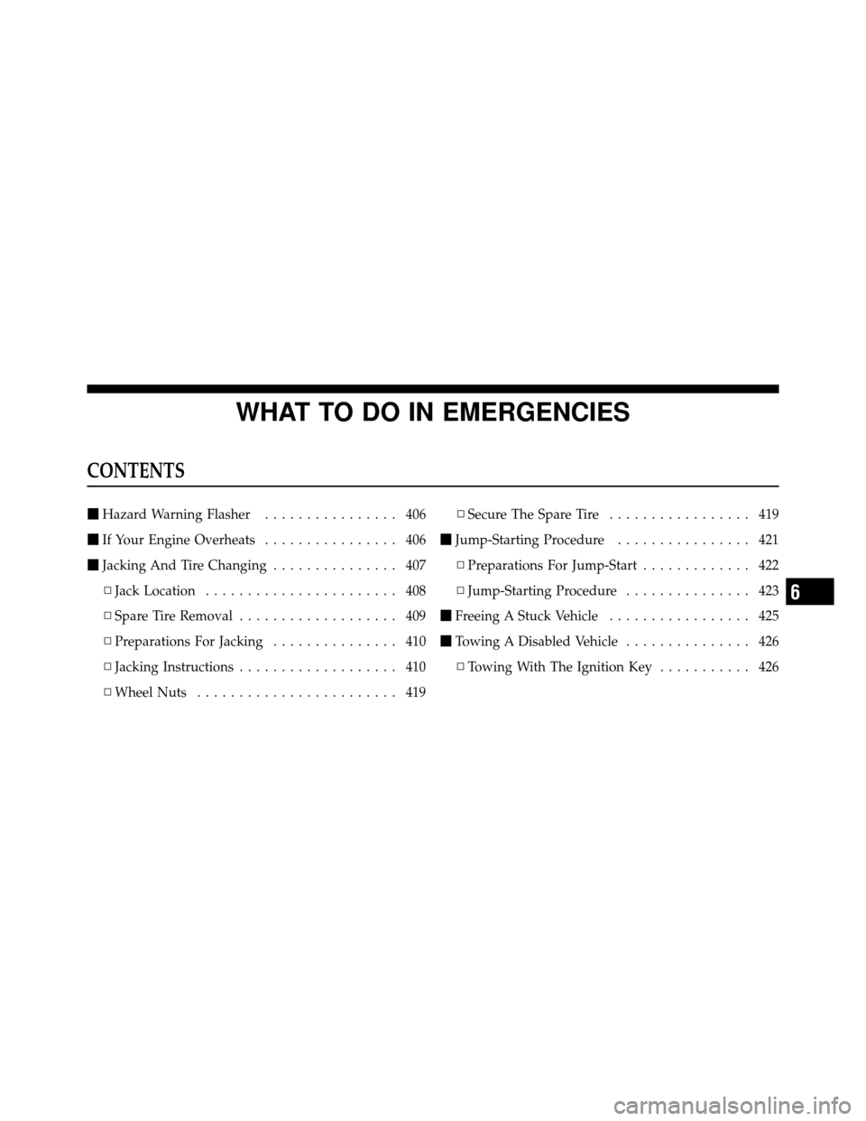 DODGE GRAND CARAVAN 2010 5.G Owners Manual 
WHAT TO DO IN EMERGENCIES
CONTENTS
Hazard Warning Flasher ................ 406
 If Your Engine Overheats ................ 406
 Jacking And Tire Changing ............... 407
▫ Jack Location .....