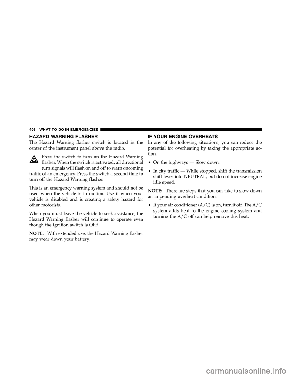 DODGE GRAND CARAVAN 2010 5.G Owners Manual 
HAZARD WARNING FLASHER
The Hazard Warning flasher switch is located in the
center of the instrument panel above the radio.Press the switch to turn on the Hazard Warning
flasher. When the switch is ac