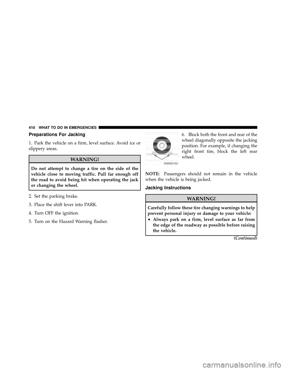 DODGE GRAND CARAVAN 2010 5.G Owners Manual
Preparations For Jacking
1. Park the vehicle on a firm, level surface. Avoid ice or
slippery areas.
WARNING!
Do not attempt to change a tire on the side of the
vehicle close to moving traffic. Pull f DODGE GRAND CARAVAN 2010 5.G Owners Manual
Preparations For Jacking
1. Park the vehicle on a firm, level surface. Avoid ice or
slippery areas.
WARNING!
Do not attempt to change a tire on the side of the
vehicle close to moving traffic. Pull f