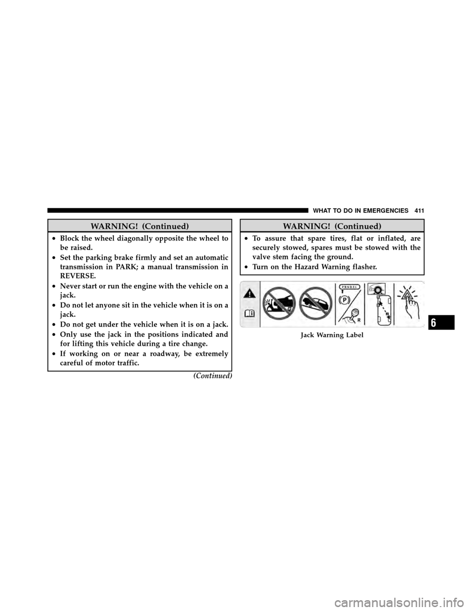 DODGE GRAND CARAVAN 2010 5.G Owners Manual 
WARNING! (Continued)
•Block the wheel diagonally opposite the wheel to
be raised.
•Set the parking brake firmly and set an automatic
transmission in PARK; a manual transmission in
REVERSE.
•Nev