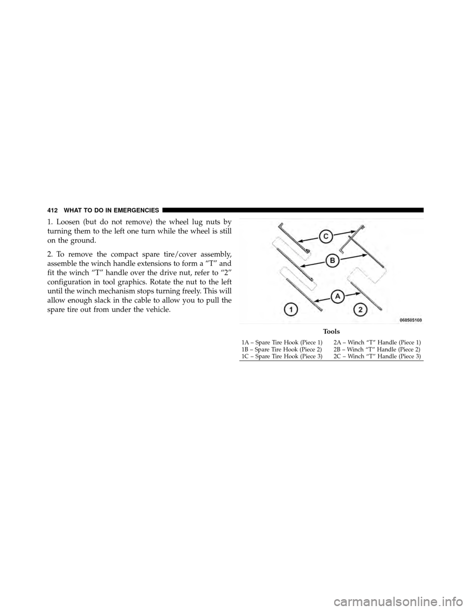 DODGE GRAND CARAVAN 2010 5.G Owners Manual
1. Loosen (but do not remove) the wheel lug nuts by
turning them to the left one turn while the wheel is still
on the ground.
2. To remove the compact spare tire/cover assembly,
assemble the winch ha DODGE GRAND CARAVAN 2010 5.G Owners Manual
1. Loosen (but do not remove) the wheel lug nuts by
turning them to the left one turn while the wheel is still
on the ground.
2. To remove the compact spare tire/cover assembly,
assemble the winch ha