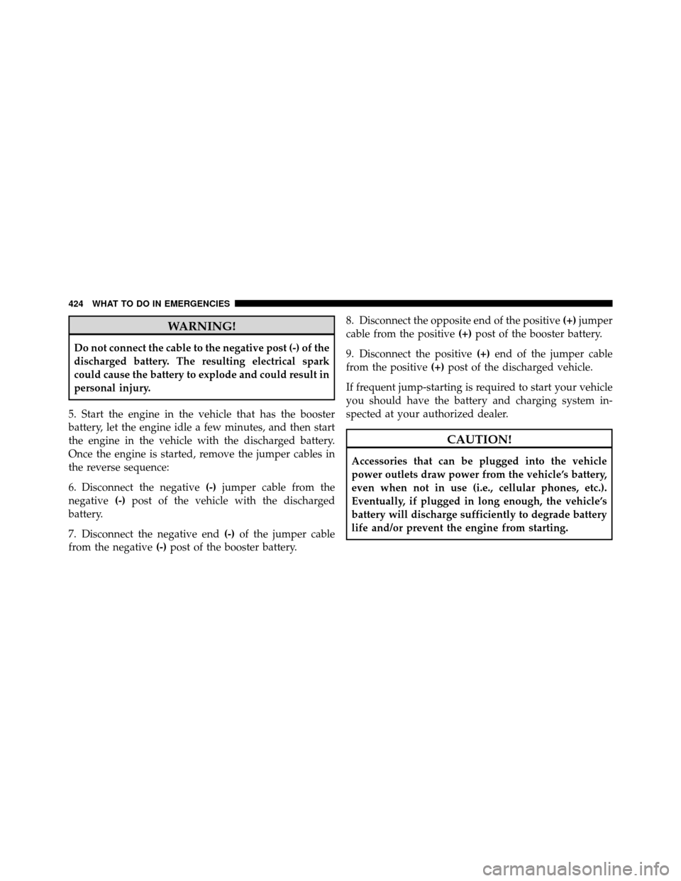 DODGE GRAND CARAVAN 2010 5.G Owners Manual 
WARNING!
Do not connect the cable to the negative post (-) of the
discharged battery. The resulting electrical spark
could cause the battery to explode and could result in
personal injury.
5. Start t