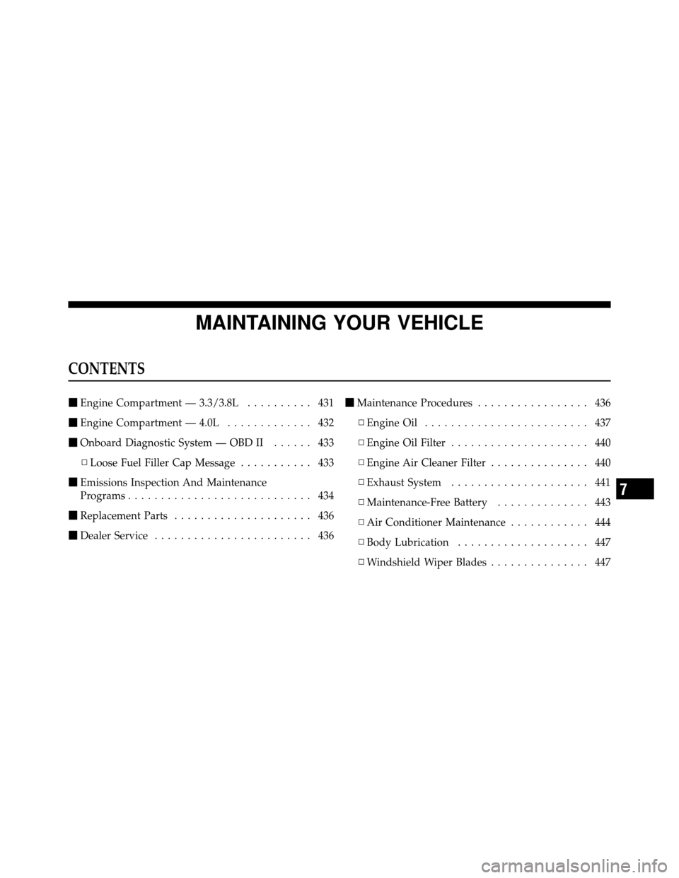 DODGE GRAND CARAVAN 2010 5.G Owners Manual 
MAINTAINING YOUR VEHICLE
CONTENTS
Engine Compartment — 3.3/3.8L .......... 431
 Engine Compartment — 4.0L ............. 432
 Onboard Diagnostic System — OBD II ...... 433
▫ Loose Fuel Fill