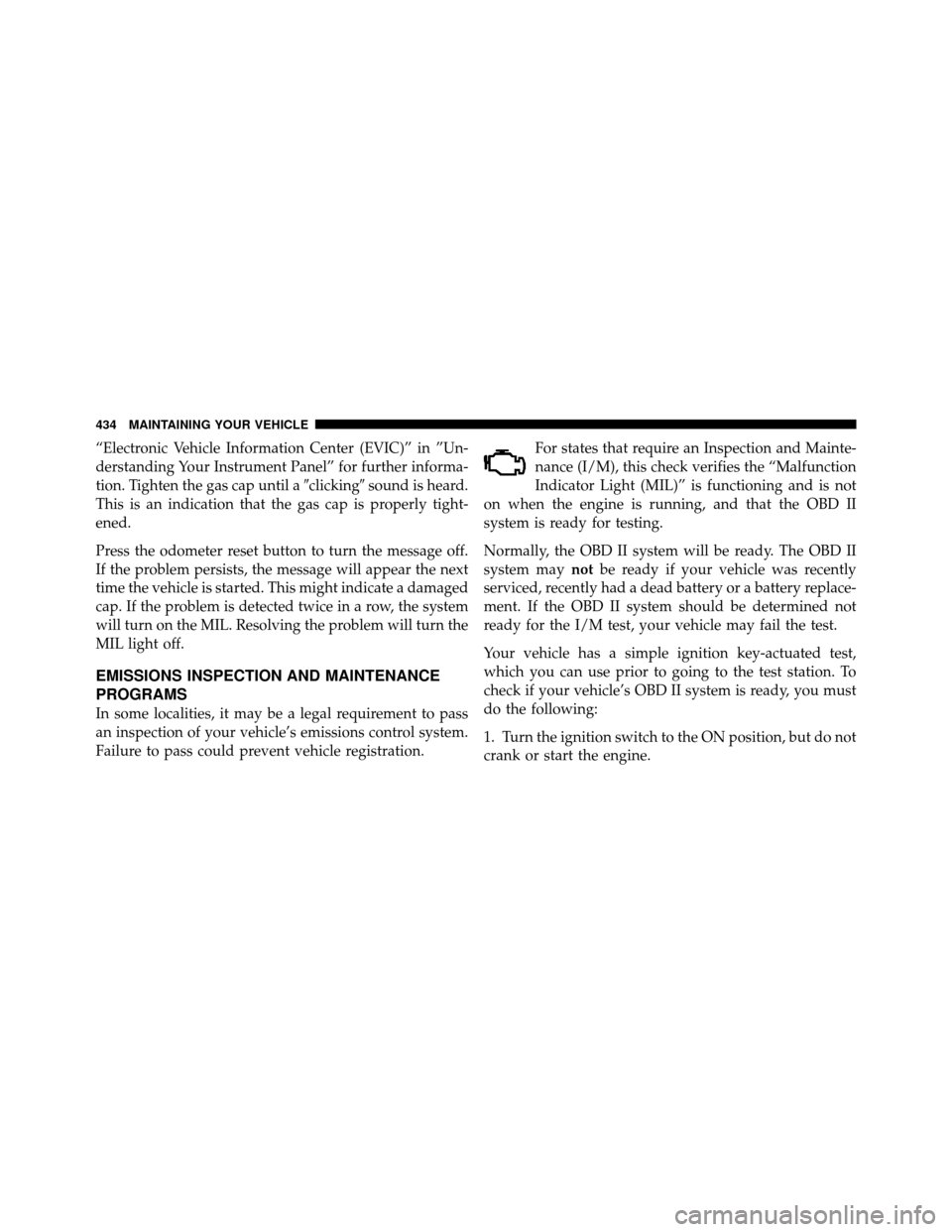 DODGE GRAND CARAVAN 2010 5.G Owners Manual 
“Electronic Vehicle Information Center (EVIC)” in ”Un-
derstanding Your Instrument Panel” for further informa-
tion. Tighten the gas cap until aclickingsound is heard.
This is an indication