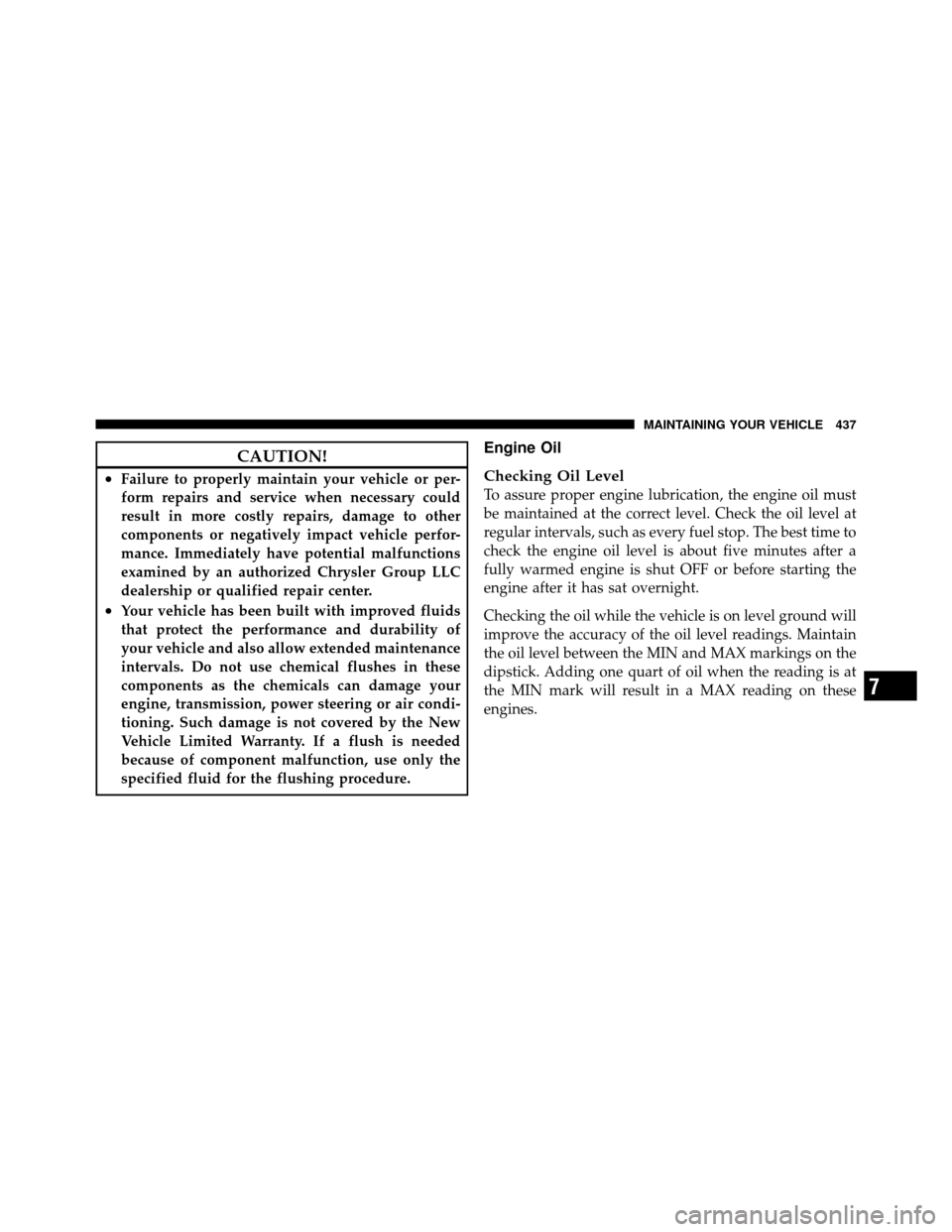 DODGE GRAND CARAVAN 2010 5.G Owners Manual 
CAUTION!
•Failure to properly maintain your vehicle or per-
form repairs and service when necessary could
result in more costly repairs, damage to other
components or negatively impact vehicle perf