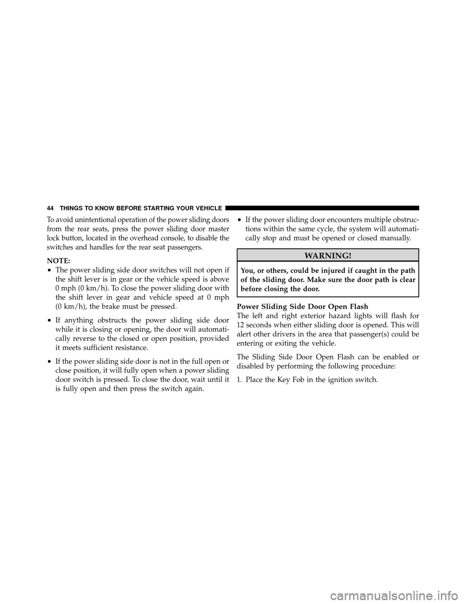 DODGE GRAND CARAVAN 2010 5.G Owners Manual 
To avoid unintentional operation of the power sliding doors
from the rear seats, press the power sliding door master
lock button, located in the overhead console, to disable the
switches and handles 