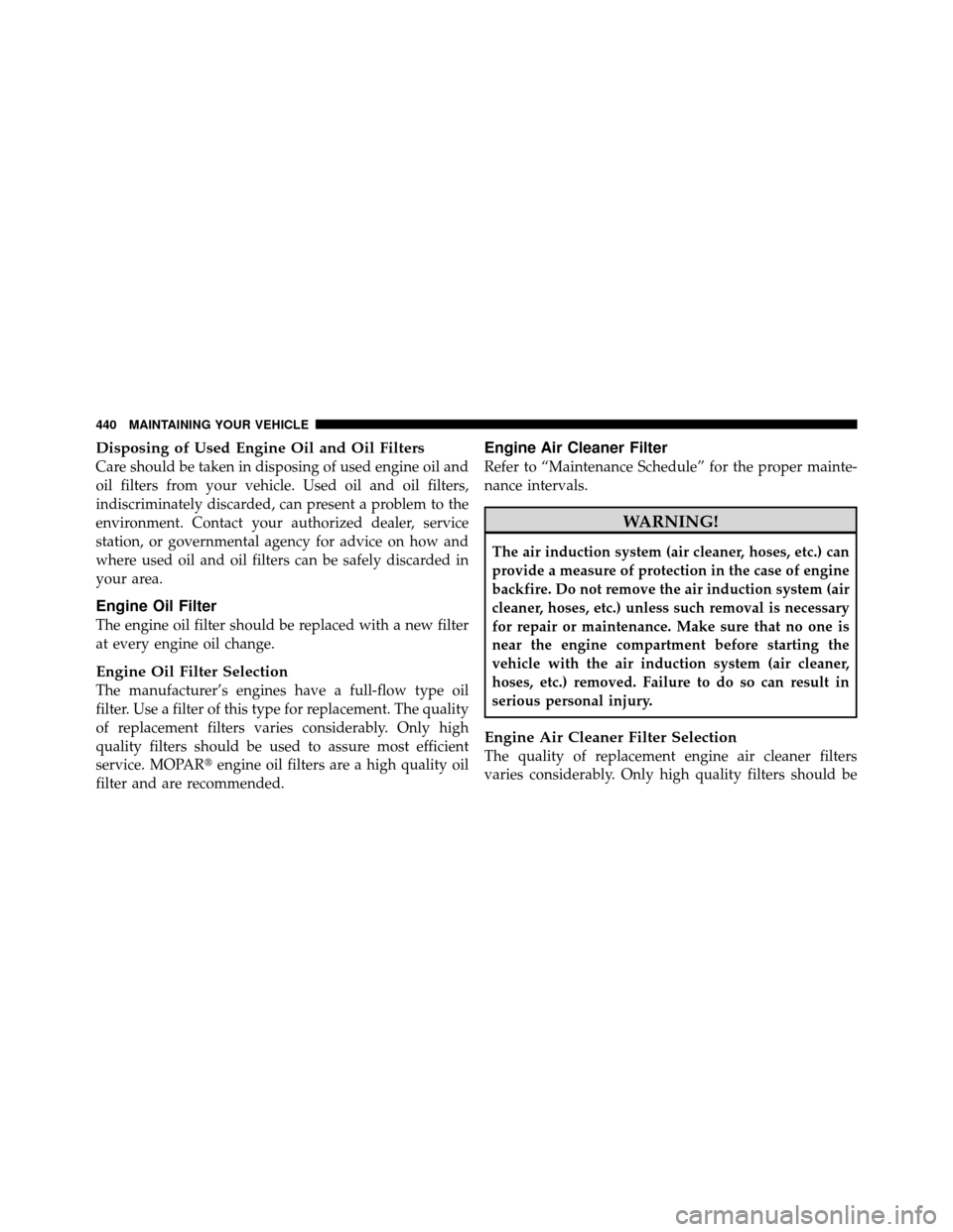 DODGE GRAND CARAVAN 2010 5.G Owners Manual 
Disposing of Used Engine Oil and Oil Filters
Care should be taken in disposing of used engine oil and
oil filters from your vehicle. Used oil and oil filters,
indiscriminately discarded, can present 