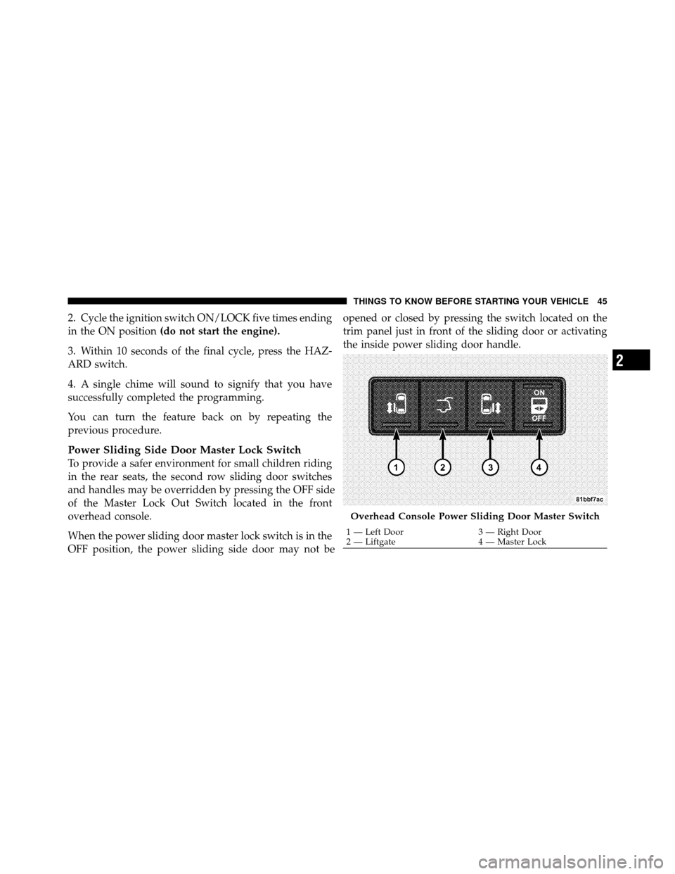DODGE GRAND CARAVAN 2010 5.G Service Manual
2. Cycle the ignition switch ON/LOCK five times ending
in the ON position(do not start the engine).
3. Within 10 seconds of the final cycle, press the HAZ-
ARD switch.
4. A single chime will sound to DODGE GRAND CARAVAN 2010 5.G Service Manual
2. Cycle the ignition switch ON/LOCK five times ending
in the ON position(do not start the engine).
3. Within 10 seconds of the final cycle, press the HAZ-
ARD switch.
4. A single chime will sound to