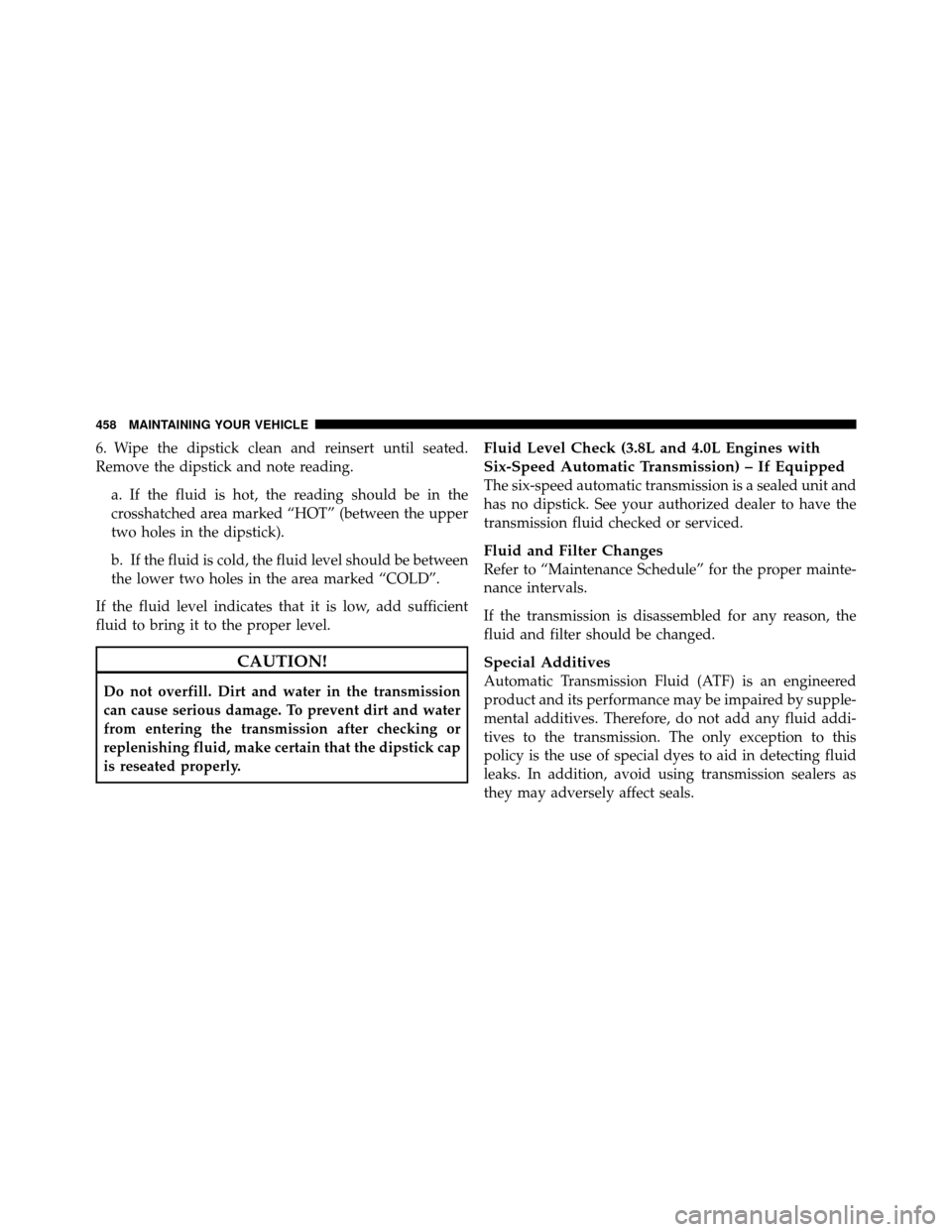 DODGE GRAND CARAVAN 2010 5.G User Guide 
6. Wipe the dipstick clean and reinsert until seated.
Remove the dipstick and note reading.a. If the fluid is hot, the reading should be in the
crosshatched area marked “HOT” (between the upper
t