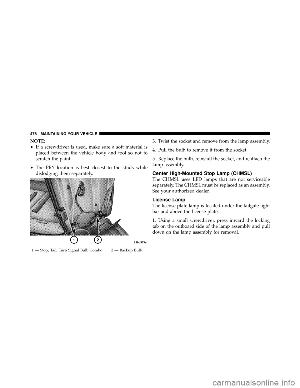 DODGE GRAND CARAVAN 2010 5.G Owners Manual 
NOTE:
•If a screwdriver is used, make sure a soft material is
placed between the vehicle body and tool so not to
scratch the paint.
•The PRY location is best closest to the studs while
dislodging