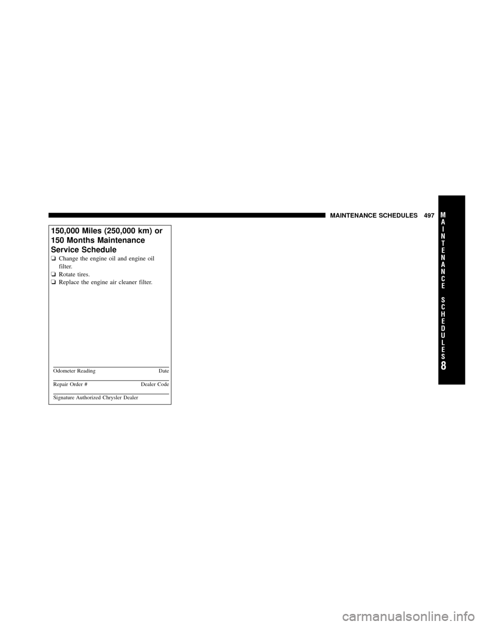 DODGE GRAND CARAVAN 2010 5.G Owners Guide 
150,000 Miles (250,000 km) or
150 Months Maintenance
Service Schedule
❏Change the engine oil and engine oil
filter.
❏ Rotate tires.
❏ Replace the engine air cleaner filter.
Odometer Reading Dat