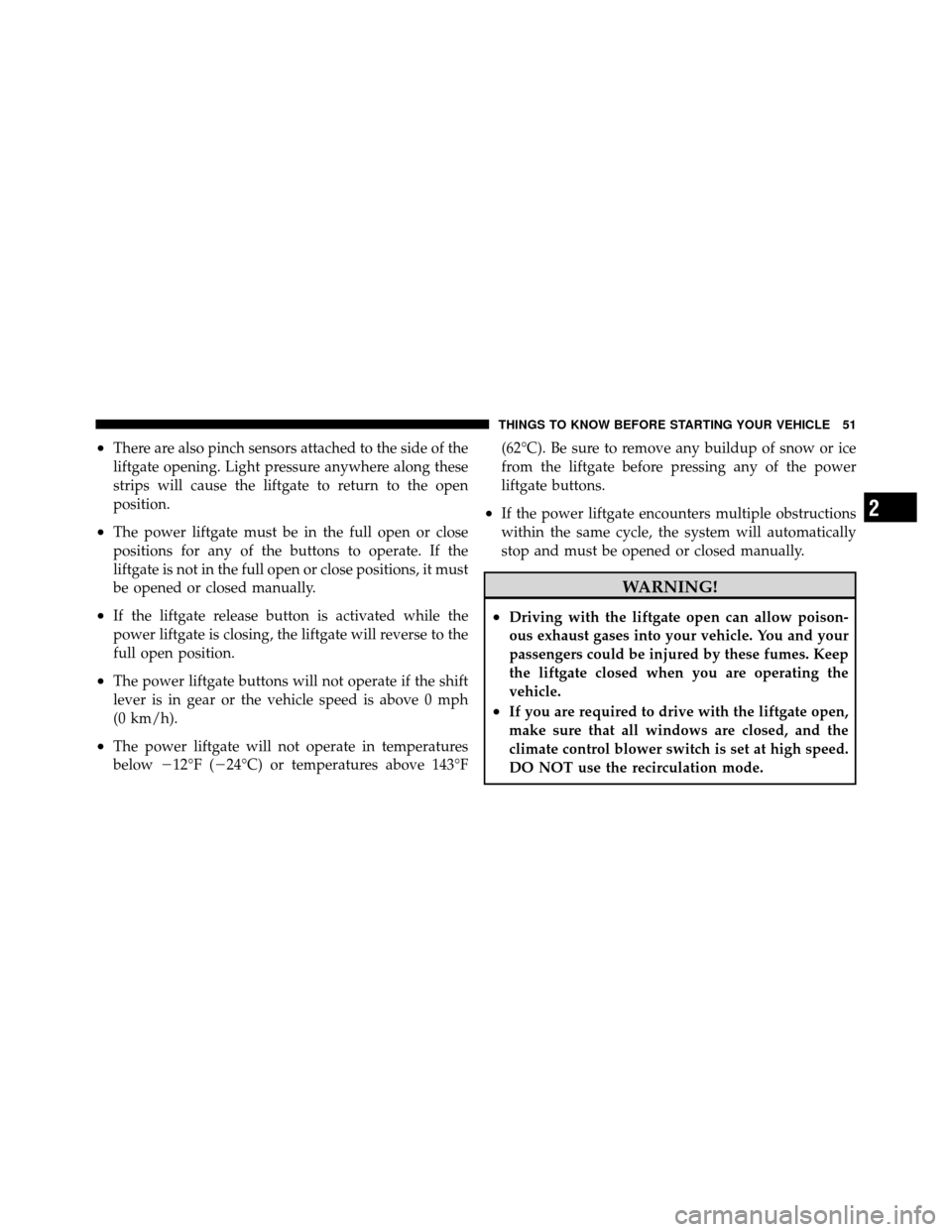 DODGE GRAND CARAVAN 2010 5.G Owners Manual 
•There are also pinch sensors attached to the side of the
liftgate opening. Light pressure anywhere along these
strips will cause the liftgate to return to the open
position.
•The power liftgate 