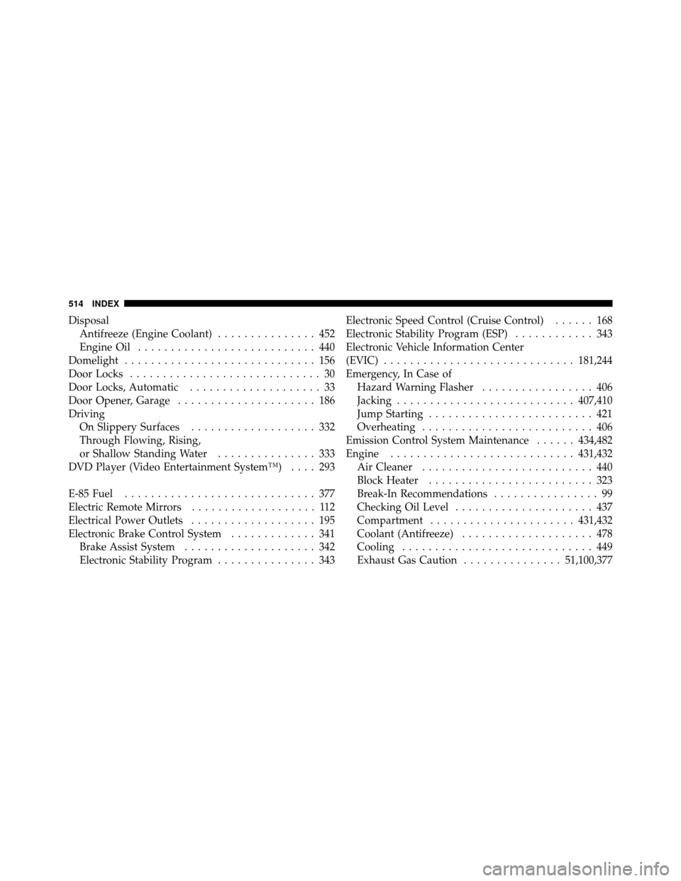 DODGE GRAND CARAVAN 2010 5.G Owners Manual
DisposalAntifreeze (Engine Coolant) ............... 452
Engine Oil ........................... 440
Domelight ............................. 156
Door Locks ............................. 30
Door Locks, DODGE GRAND CARAVAN 2010 5.G Owners Manual
DisposalAntifreeze (Engine Coolant) ............... 452
Engine Oil ........................... 440
Domelight ............................. 156
Door Locks ............................. 30
Door Locks,
