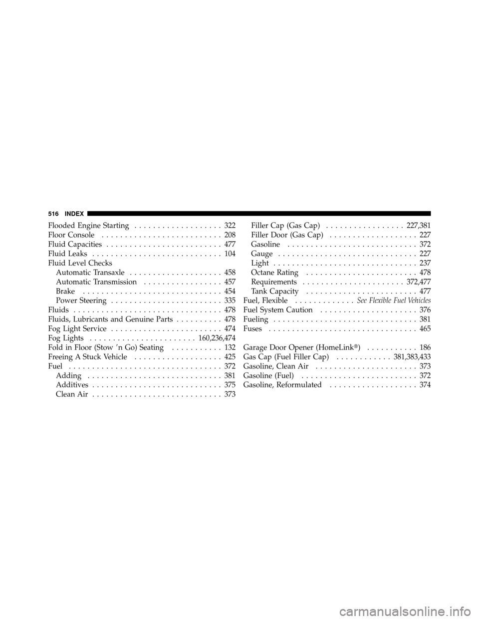 DODGE GRAND CARAVAN 2010 5.G Owners Manual 
Flooded Engine Starting................... 322
Floor Console .......................... 208
Fluid Capacities ......................... 477
Fluid Leaks ............................ 104
Fluid Level Che