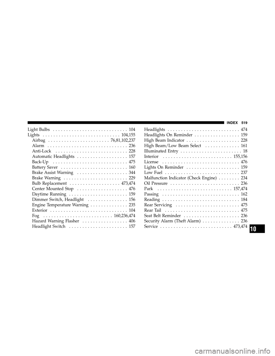 DODGE GRAND CARAVAN 2010 5.G User Guide 
Light Bulbs............................ 104
Lights ............................. 104,155
Airbag ....................... 76,81,102,237
Alarm .............................. 236
Anti-Lock ..............