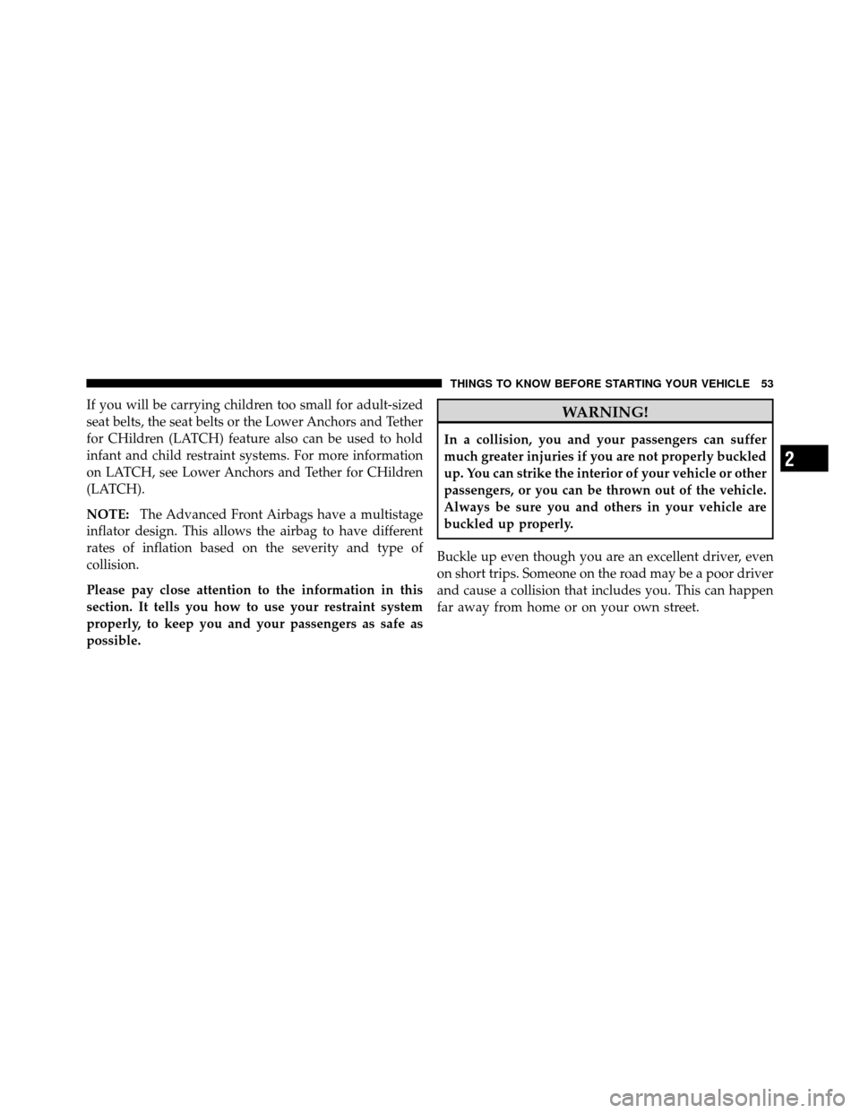 DODGE GRAND CARAVAN 2010 5.G Workshop Manual 
If you will be carrying children too small for adult-sized
seat belts, the seat belts or the Lower Anchors and Tether
for CHildren (LATCH) feature also can be used to hold
infant and child restraint 