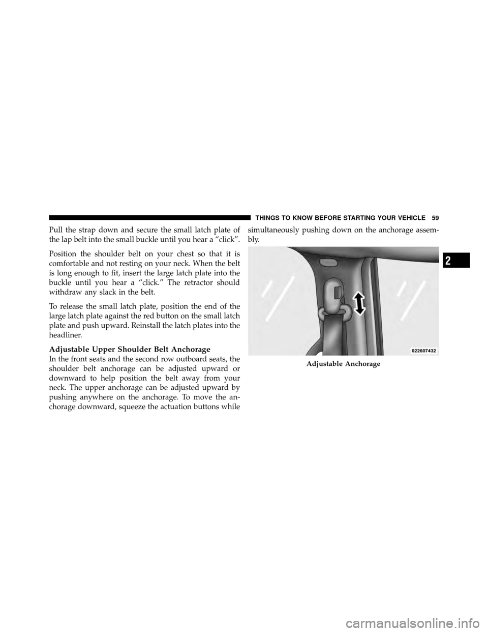 DODGE GRAND CARAVAN 2010 5.G Workshop Manual 
Pull the strap down and secure the small latch plate of
the lap belt into the small buckle until you hear a “click”.
Position the shoulder belt on your chest so that it is
comfortable and not res