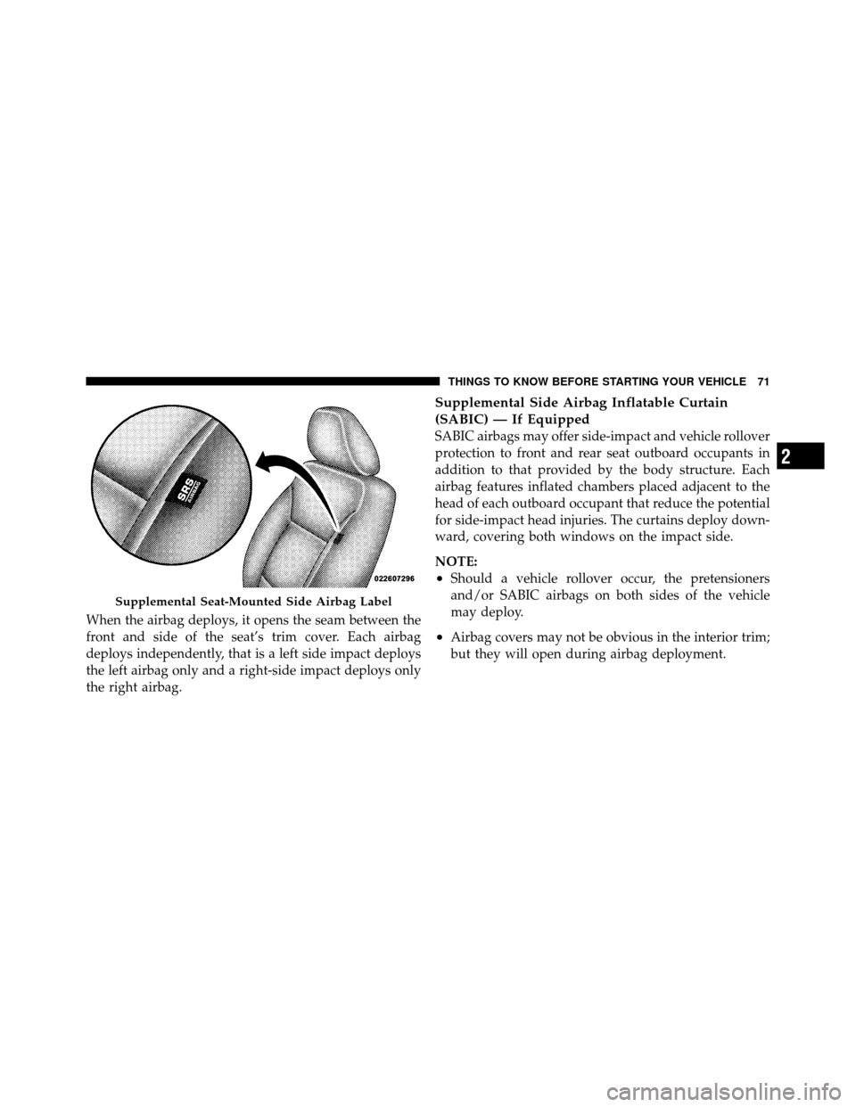 DODGE GRAND CARAVAN 2010 5.G Manual PDF 
When the airbag deploys, it opens the seam between the
front and side of the seat’s trim cover. Each airbag
deploys independently, that is a left side impact deploys
the left airbag only and a righ
