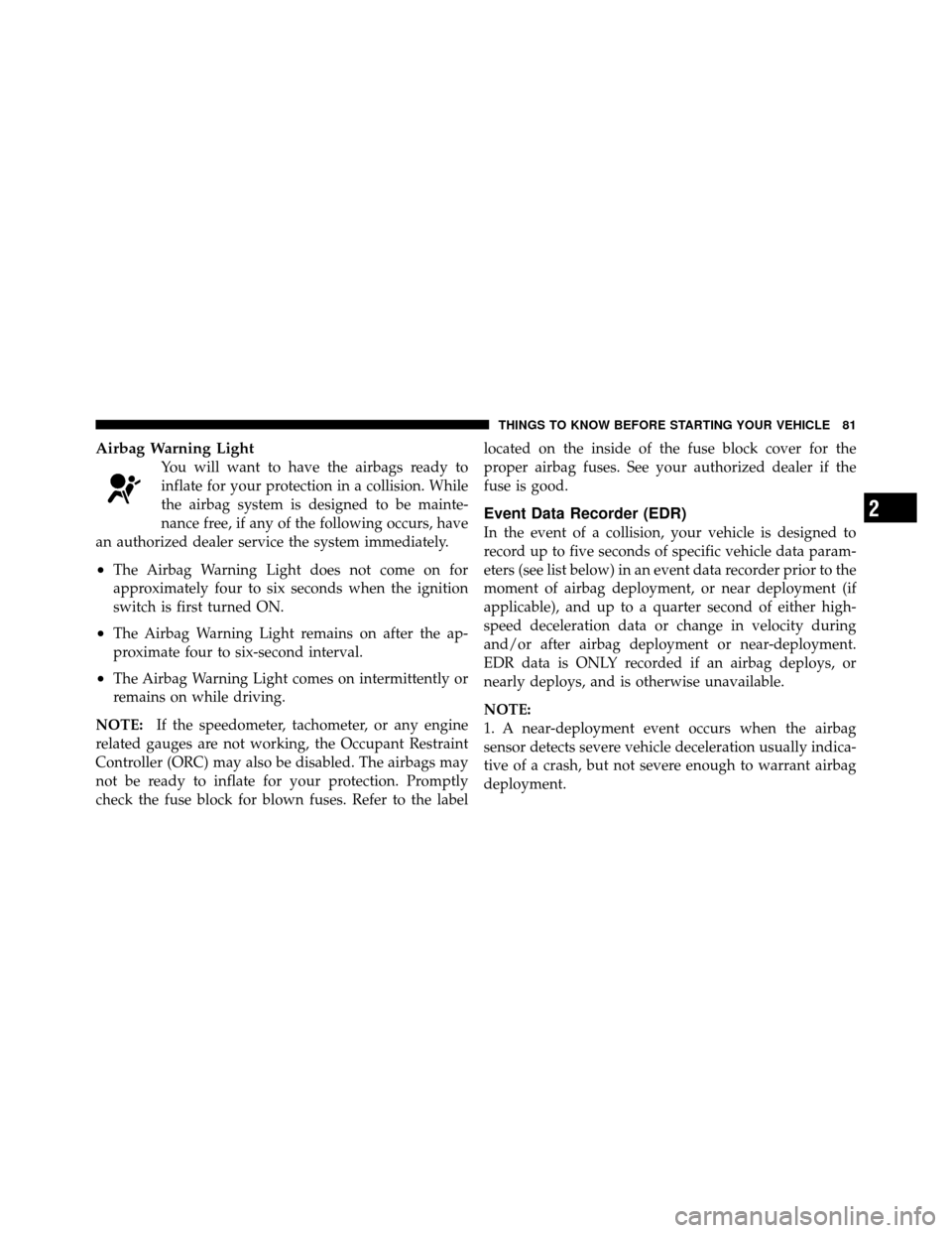 DODGE GRAND CARAVAN 2010 5.G Owners Manual 
Airbag Warning Light
You will want to have the airbags ready to
inflate for your protection in a collision. While
the airbag system is designed to be mainte-
nance free, if any of the following occur