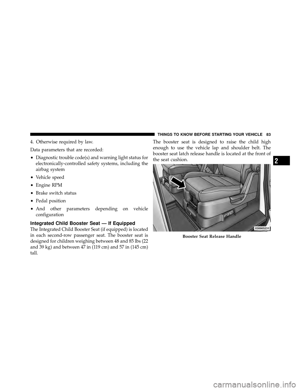 DODGE GRAND CARAVAN 2010 5.G Owners Manual 
4. Otherwise required by law.
Data parameters that are recorded:
•Diagnostic trouble code(s) and warning light status for
electronically-controlled safety systems, including the
airbag system
•Ve