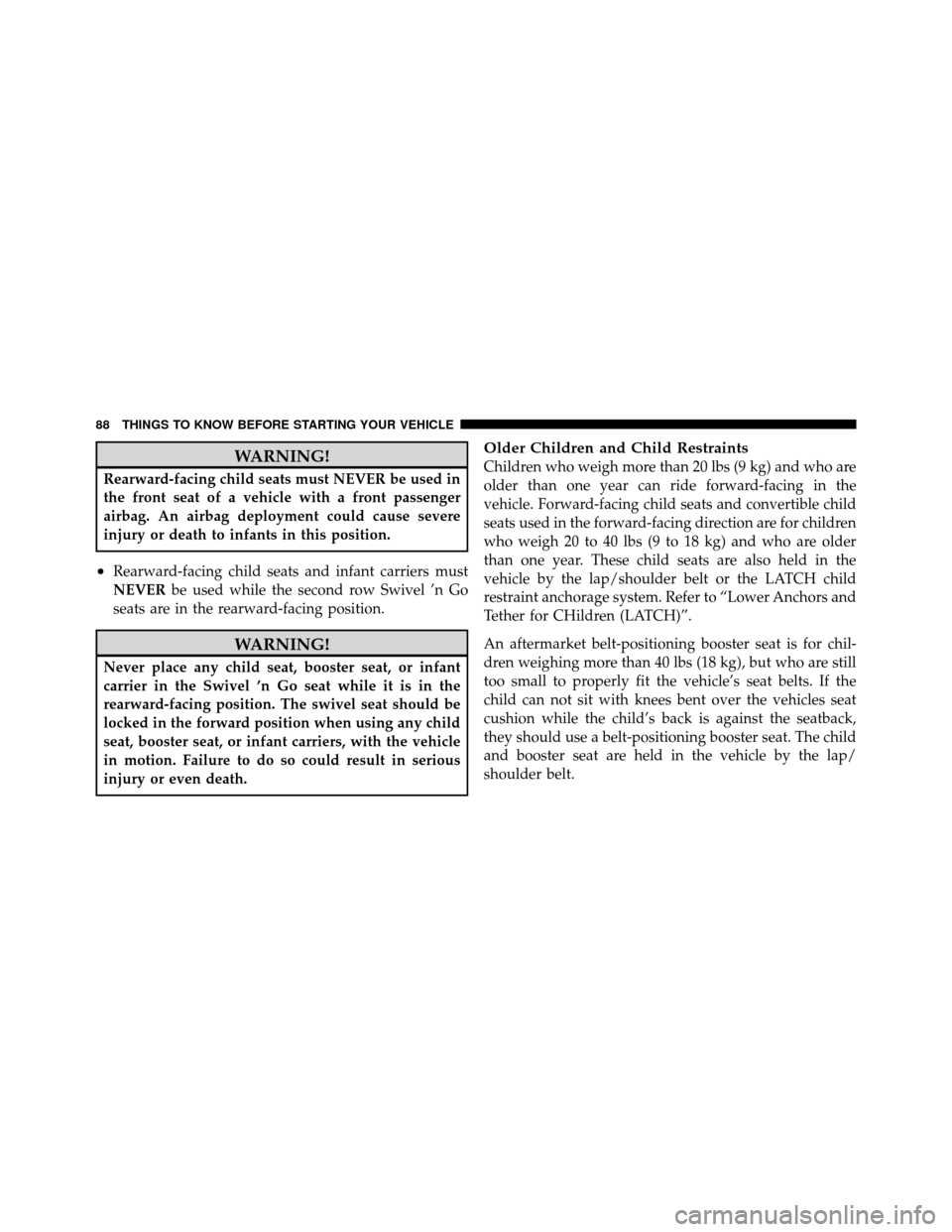 DODGE GRAND CARAVAN 2010 5.G Manual Online 
WARNING!
Rearward-facing child seats must NEVER be used in
the front seat of a vehicle with a front passenger
airbag. An airbag deployment could cause severe
injury or death to infants in this positi